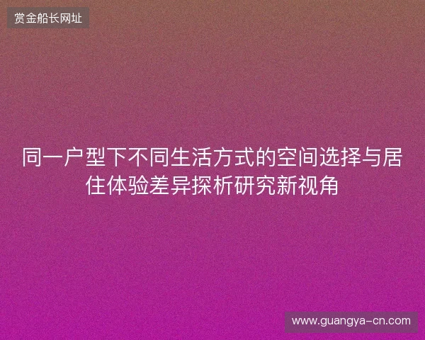 同一户型下不同生活方式的空间选择与居住体验差异探析研究新视角