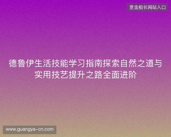 德鲁伊生活技能学习指南探索自然之道与实用技艺提升之路全面进阶