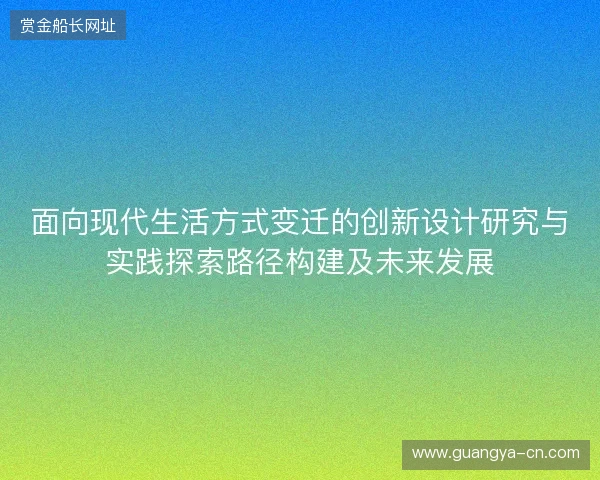 面向现代生活方式变迁的创新设计研究与实践探索路径构建及未来发展